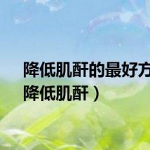 降低肌酐的最好方法（降低肌酐）