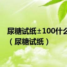 尿糖试纸±100什么意思（尿糖试纸）