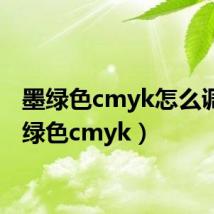 墨绿色cmyk怎么调（墨绿色cmyk）