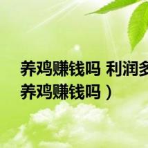 养鸡赚钱吗 利润多少（养鸡赚钱吗）