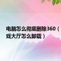 电脑怎么彻底删除360（360游戏大厅怎么卸载）