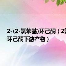 2-(2-氯苯基)环己酮(2氯苯基环己酮下游产物)