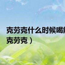 克劳克什么时候喝解酒（克劳克）