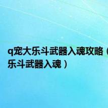 q宠大乐斗武器入魂攻略(q宠大乐斗武器入魂)