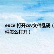 excel打开csv文件乱码（csv文件怎么打开）