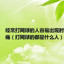 经常打网球的人容易出现肘内侧疼痛(打网球的都是什么人)