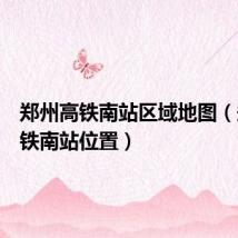 郑州高铁南站区域地图（郑州高铁南站位置）