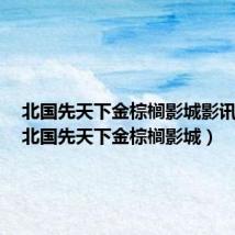 北国先天下金棕榈影城影讯今天（北国先天下金棕榈影城）