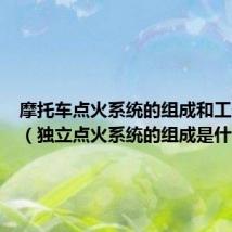 摩托车点火系统的组成和工作原理(独立点火系统的组成是什么)