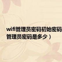 wifi管理员密码初始密码(wifi管理员密码是多少)