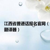 江西省普通话报名官网（江西话翻译器）