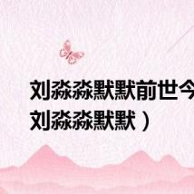 刘淼淼默默前世今生（刘淼淼默默）