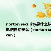 norton security是什么软件为啥电脑自动安装（norton security scan）