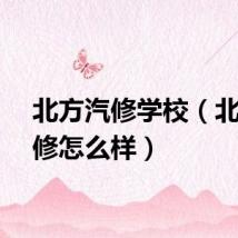 北方汽修学校（北方汽修怎么样）