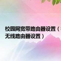 校园网宽带路由器设置（校园网无线路由器设置）