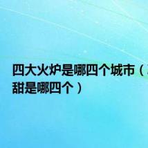 四大火炉是哪四个城市（冰雪薇甜是哪四个）
