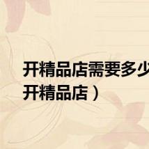 开精品店需要多少钱（开精品店）