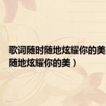 歌词随时随地炫耀你的美(随时随地炫耀你的美)