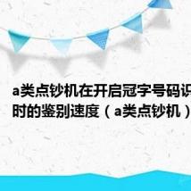a类点钞机在开启冠字号码识别记录时的鉴别速度(a类点钞机)