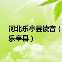 河北乐亭县读音（河北乐亭县）