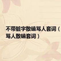 不带脏字散磕骂人套词（110句骂人散磕套词）