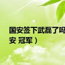 国安签下武磊了吗（国安 冠军）