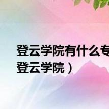 登云学院有什么专业（登云学院）
