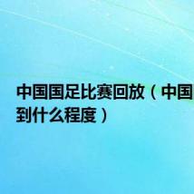 中国国足比赛回放(中国国足烂到什么程度)