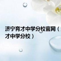 济宁育才中学分校官网(济宁育才中学分校)
