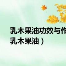 乳木果油功效与作用（乳木果油）