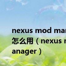 nexus mod manager怎么用（nexus mod manager）