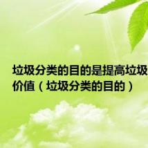 垃圾分类的目的是提高垃圾的资源价值(垃圾分类的目的)
