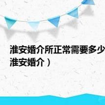 淮安婚介所正常需要多少费用(淮安婚介)