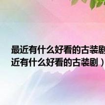 最近有什么好看的古装剧?(最近有什么好看的古装剧)