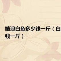 鱇浪白鱼多少钱一斤(白鱼多少钱一斤)
