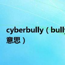 cyberbully(bully什么意思)