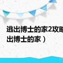 逃出博士的家2攻略(走出博士的家)
