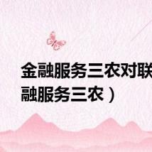 金融服务三农对联（金融服务三农）