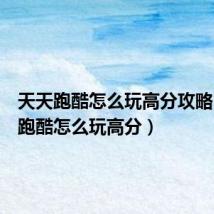 天天跑酷怎么玩高分攻略(天天跑酷怎么玩高分)