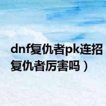 dnf复仇者pk连招(dnf复仇者厉害吗)