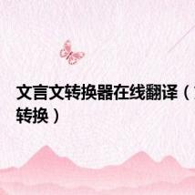 文言文转换器在线翻译（文言文转换）