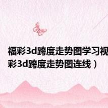 福彩3d跨度走势图学习视频(福彩3d跨度走势图连线)
