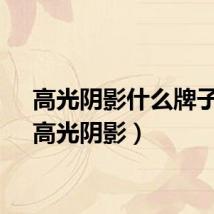 高光阴影什么牌子好（高光阴影）