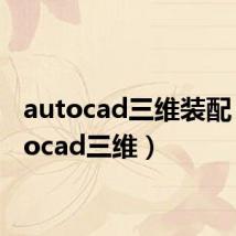 autocad三维装配（autocad三维）