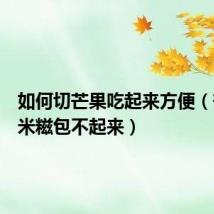 如何切芒果吃起来方便（芒果糯米糍包不起来）