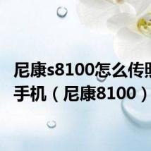 尼康s8100怎么传照片到手机(尼康8100)