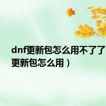 dnf更新包怎么用不了了(dnf更新包怎么用)
