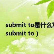 submit to是什么意思(submit to)