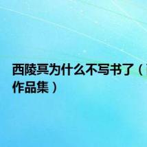 西陵冥为什么不写书了（西陵冥作品集）