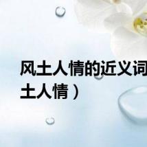 风土人情的近义词（风土人情）